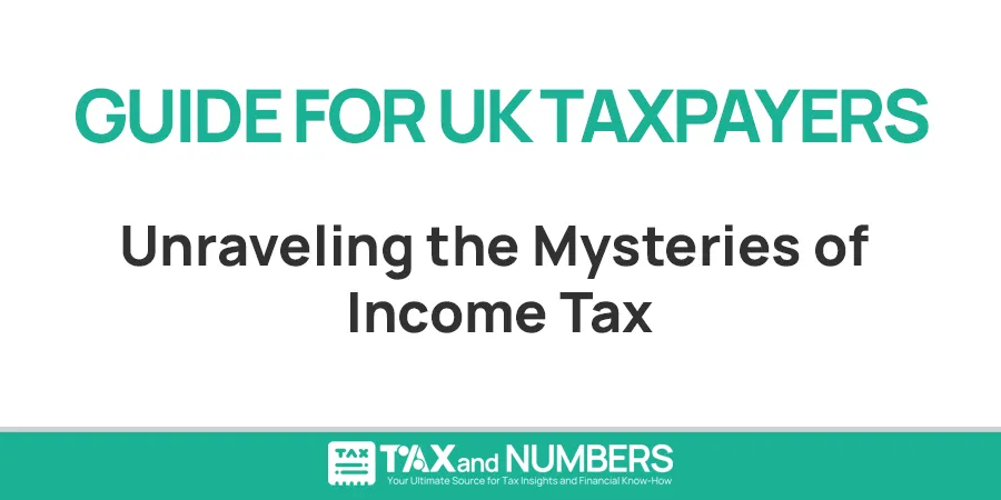 Unraveling the Mysteries of Income Tax: An Ultimate Guide for UK Taxpayers
